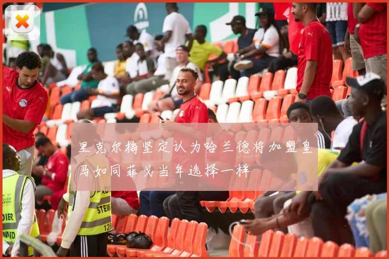 里克尔梅坚定认为哈兰德将加盟皇马如同菲戈当年选择一样