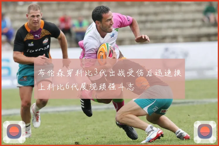 布伦森穿科比3代出战受伤后迅速换上科比6代展现顽强斗志
