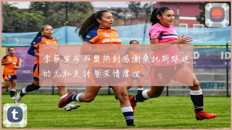 索萨宣布加盟热刺感谢桑托斯球迷的无私支持与深情厚谊