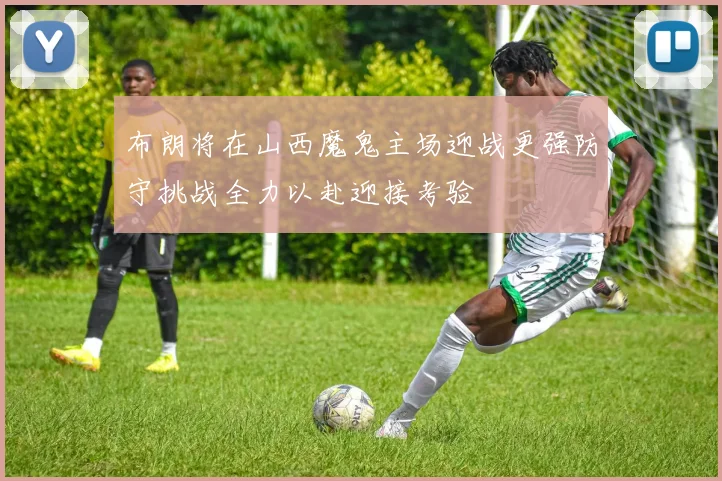 布朗将在山西魔鬼主场迎战更强防守挑战全力以赴迎接考验
