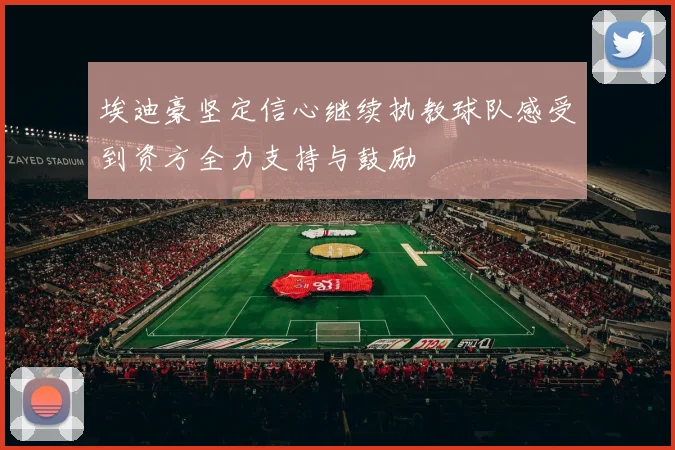 埃迪豪坚定信心继续执教球队感受到资方全力支持与鼓励