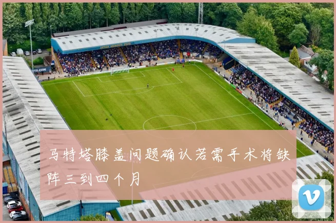马特塔膝盖问题确认若需手术将缺阵三到四个月