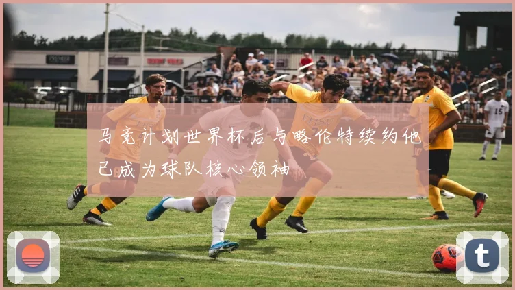 马竞计划世界杯后与略伦特续约他已成为球队核心领袖