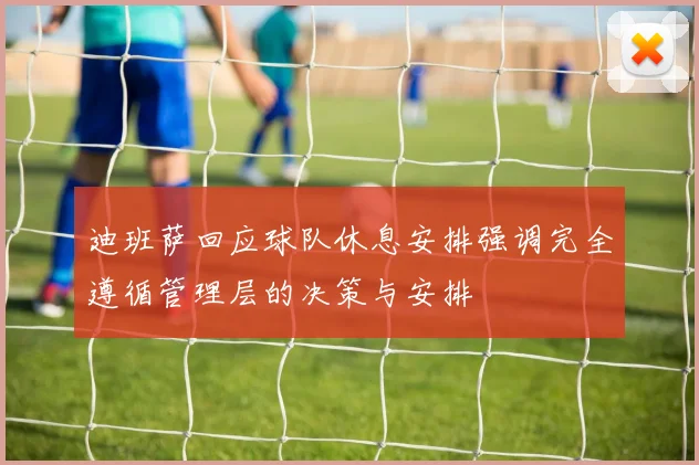 迪班萨回应球队休息安排强调完全遵循管理层的决策与安排